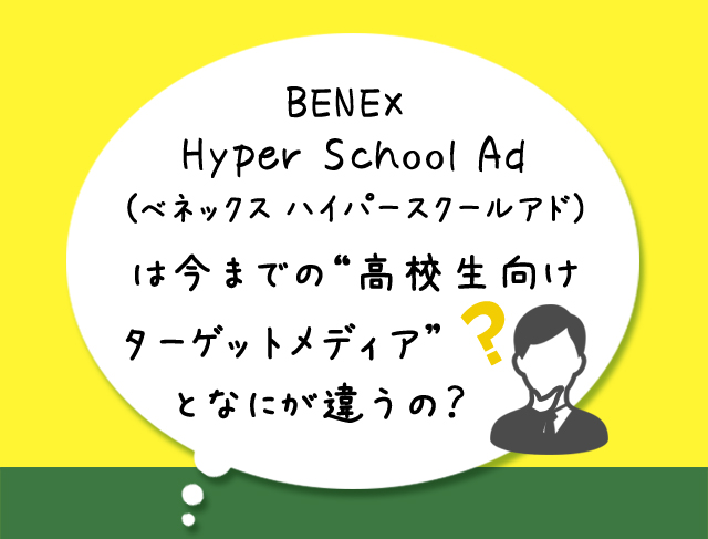 BENEX Hyper School Ad(べネックス ハイパースクールアド)は今までの“高校生向けターゲットメディア”となにが違うの？