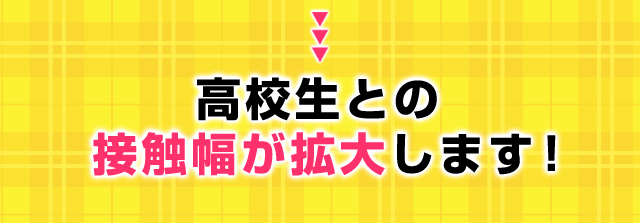 高校生との接触幅が拡大します！